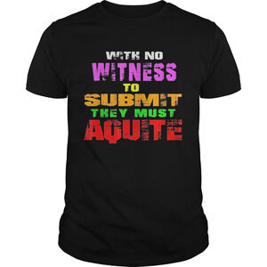 With No Witness To Submit They Must Aquite Shirt